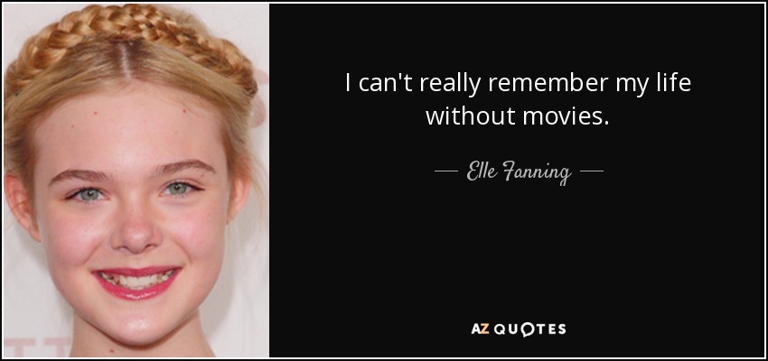 I can't really remember my life without movies. - Elle Fanning