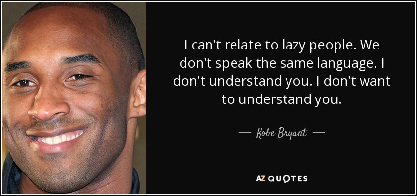 I can't relate to lazy people. We don't speak the same language. I don't understand you. I don't want to understand you. - Kobe Bryant