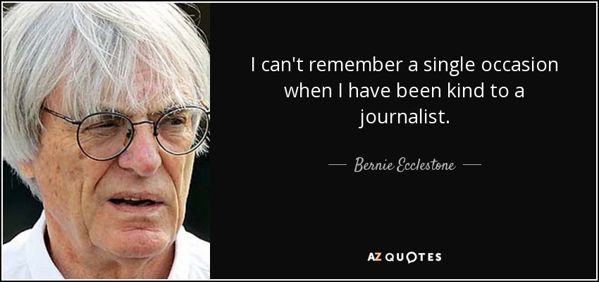 I can't remember a single occasion when I have been kind to a journalist. - Bernie Ecclestone