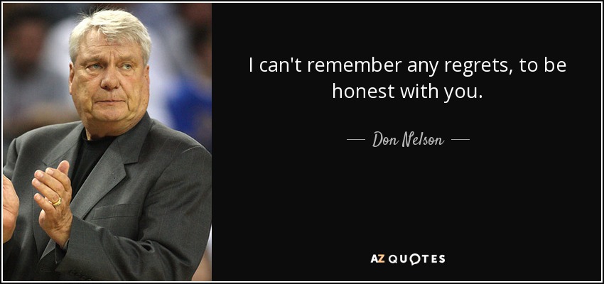 I can't remember any regrets, to be honest with you. - Don Nelson