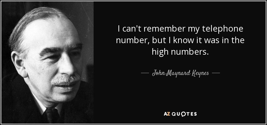 I can't remember my telephone number, but I know it was in the high numbers. - John Maynard Keynes