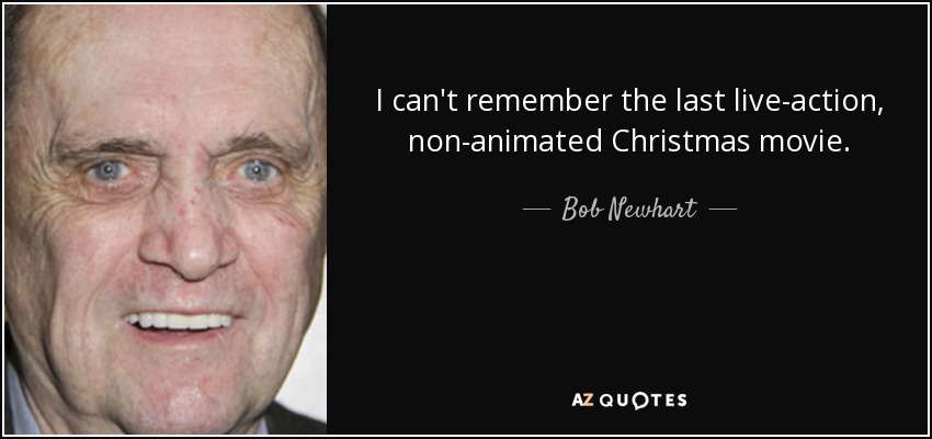 I can't remember the last live-action, non-animated Christmas movie. - Bob Newhart