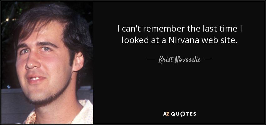 I can't remember the last time I looked at a Nirvana web site. - Krist Novoselic