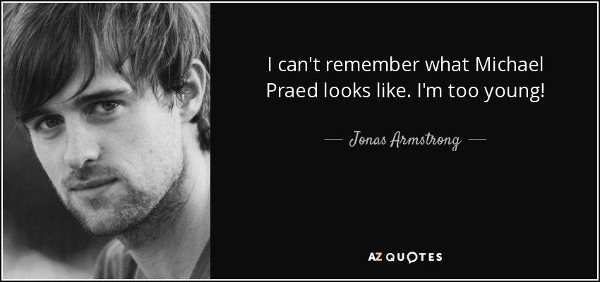 I can't remember what Michael Praed looks like. I'm too young! - Jonas Armstrong