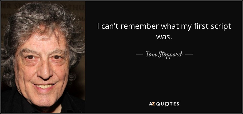 I can't remember what my first script was. - Tom Stoppard