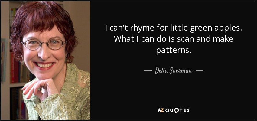 I can't rhyme for little green apples. What I can do is scan and make patterns. - Delia Sherman