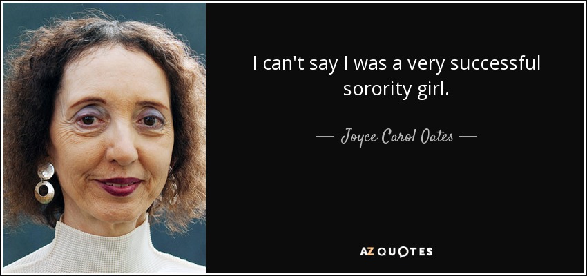 I can't say I was a very successful sorority girl. - Joyce Carol Oates