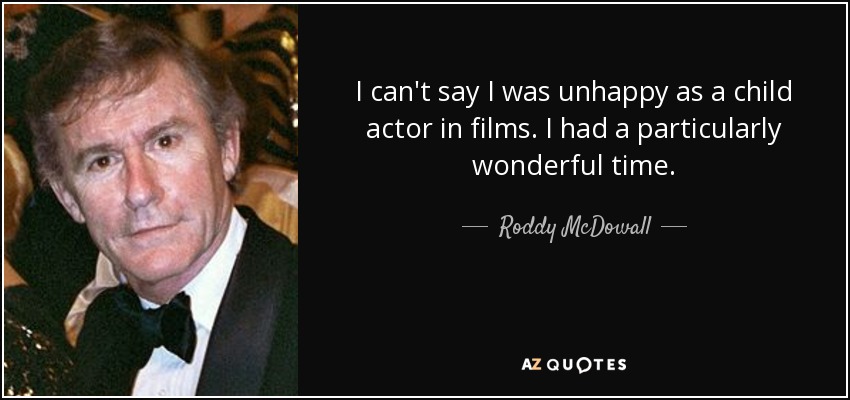 I can't say I was unhappy as a child actor in films. I had a particularly wonderful time. - Roddy McDowall