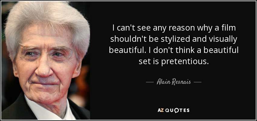 I can't see any reason why a film shouldn't be stylized and visually beautiful. I don't think a beautiful set is pretentious. - Alain Resnais