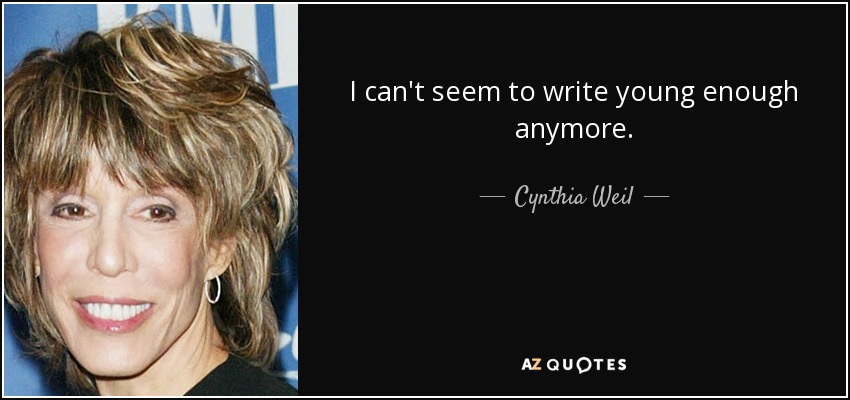 I can't seem to write young enough anymore. - Cynthia Weil