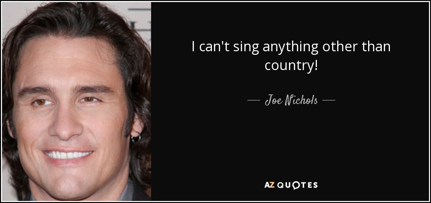 I can't sing anything other than country! - Joe Nichols