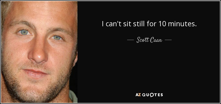 I can't sit still for 10 minutes. - Scott Caan