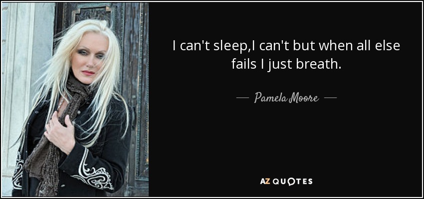 I can't sleep,I can't but when all else fails I just breath. - Pamela Moore