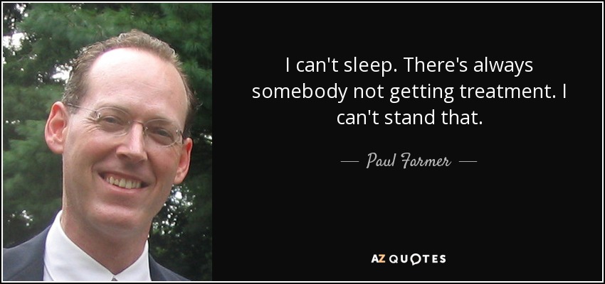 I can't sleep. There's always somebody not getting treatment. I can't stand that. - Paul Farmer