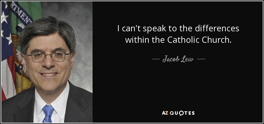 I can't speak to the differences within the Catholic Church. - Jacob Lew