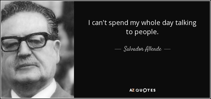 I can't spend my whole day talking to people. - Salvador Allende