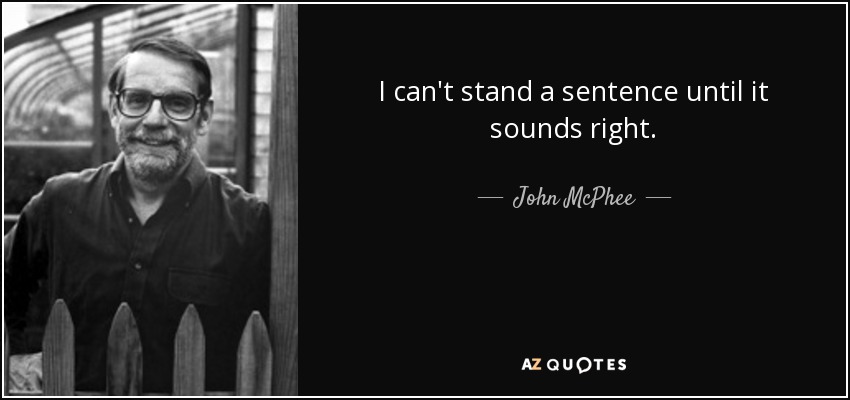 I can't stand a sentence until it sounds right. - John McPhee