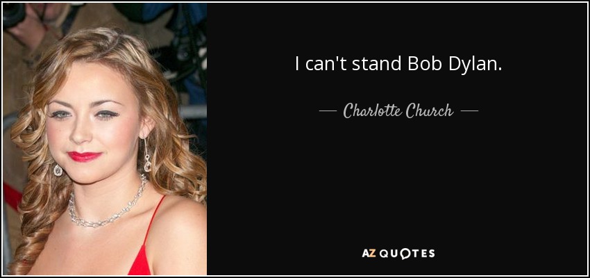 I can't stand Bob Dylan. - Charlotte Church