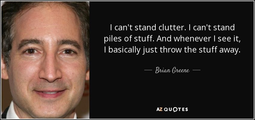 I can't stand clutter. I can't stand piles of stuff. And whenever I see it, I basically just throw the stuff away. - Brian Greene