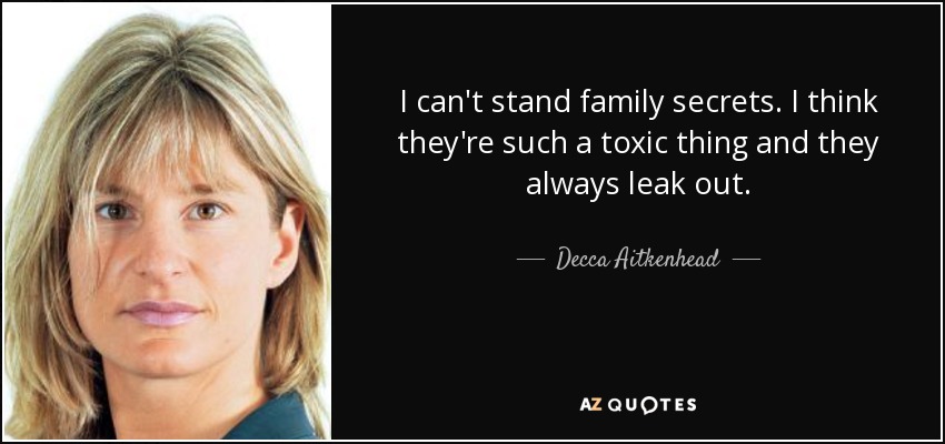 I can't stand family secrets. I think they're such a toxic thing and they always leak out. - Decca Aitkenhead