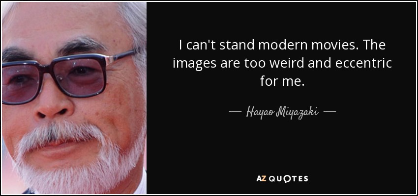 I can't stand modern movies. The images are too weird and eccentric for me. - Hayao Miyazaki