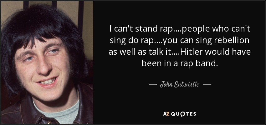 I can't stand rap....people who can't sing do rap....you can sing rebellion as well as talk it....Hitler would have been in a rap band. - John Entwistle