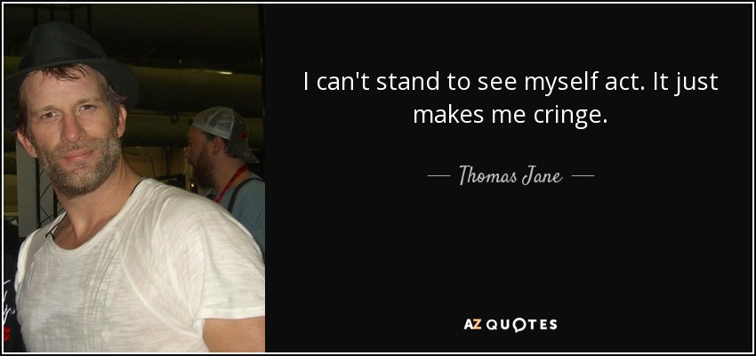 I can't stand to see myself act. It just makes me cringe. - Thomas Jane