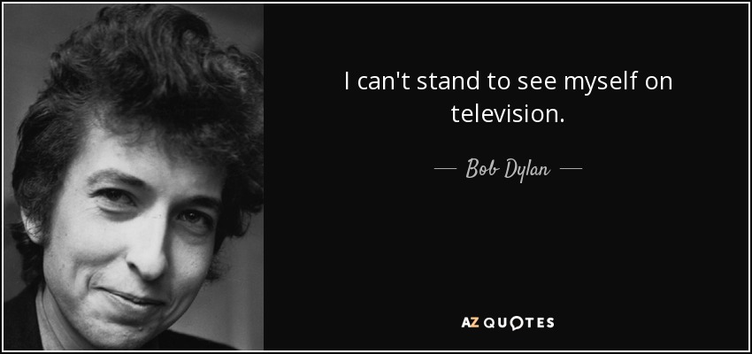 I can't stand to see myself on television. - Bob Dylan