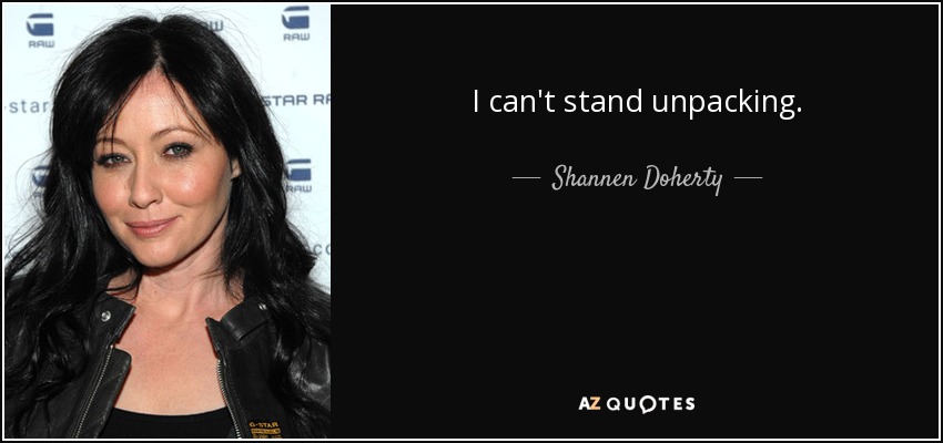 I can't stand unpacking. - Shannen Doherty