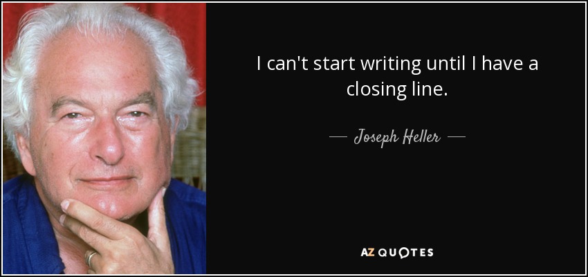 I can't start writing until I have a closing line. - Joseph Heller