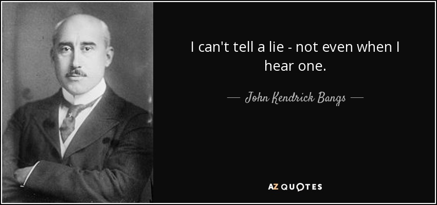 I can't tell a lie - not even when I hear one. - John Kendrick Bangs