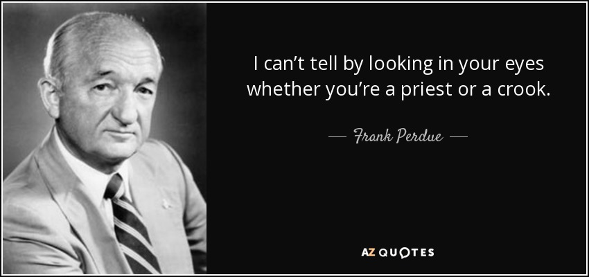 I can’t tell by looking in your eyes whether you’re a priest or a crook. - Frank Perdue