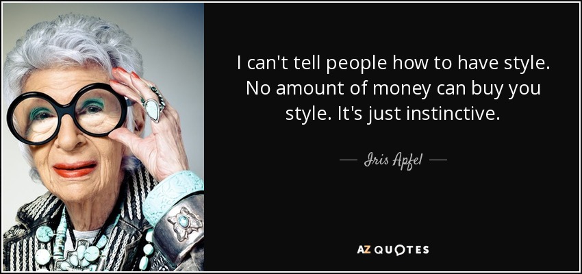 I can't tell people how to have style. No amount of money can buy you style. It's just instinctive. - Iris Apfel