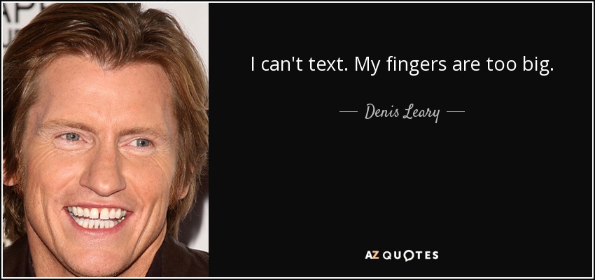 I can't text. My fingers are too big. - Denis Leary