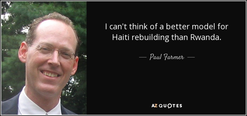 I can't think of a better model for Haiti rebuilding than Rwanda. - Paul Farmer