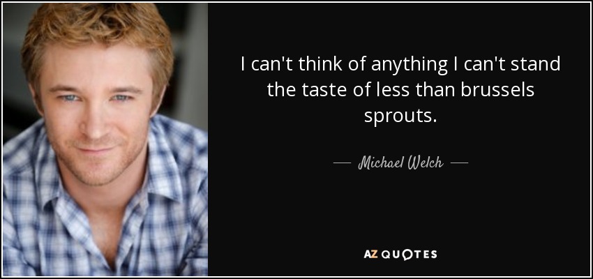 I can't think of anything I can't stand the taste of less than brussels sprouts. - Michael Welch