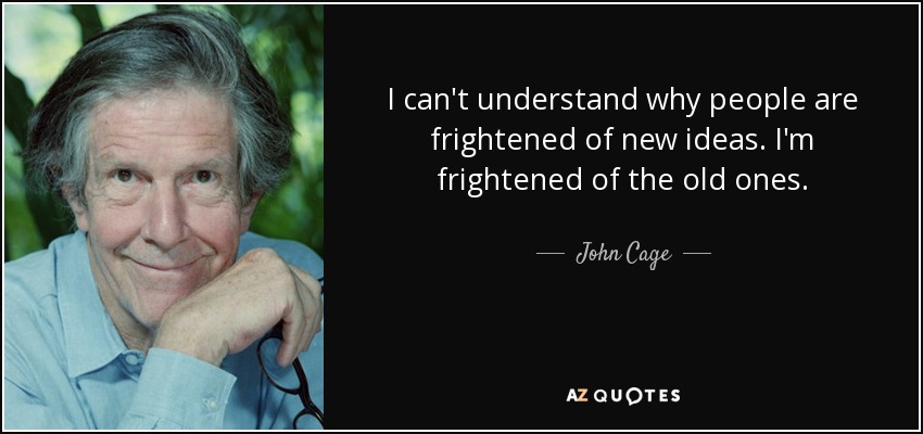 I can't understand why people are frightened of new ideas. I'm frightened of the old ones. - John Cage