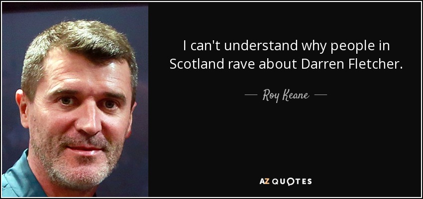 I can't understand why people in Scotland rave about Darren Fletcher. - Roy Keane