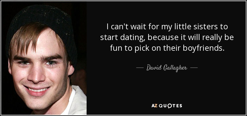 I can't wait for my little sisters to start dating, because it will really be fun to pick on their boyfriends. - David Gallagher