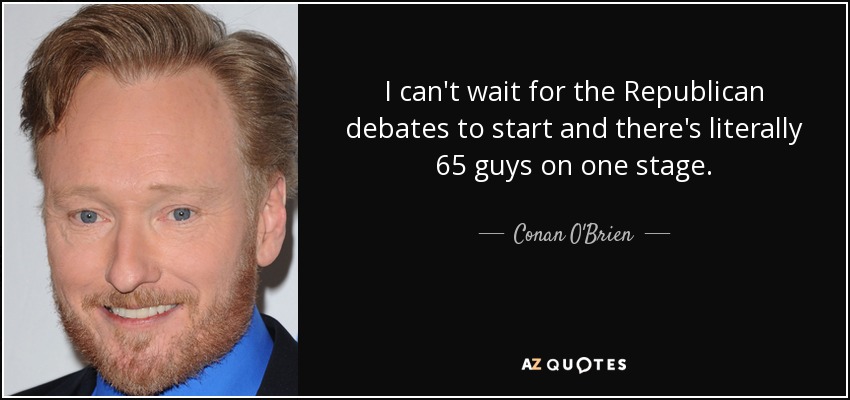 I can't wait for the Republican debates to start and there's literally 65 guys on one stage. - Conan O'Brien