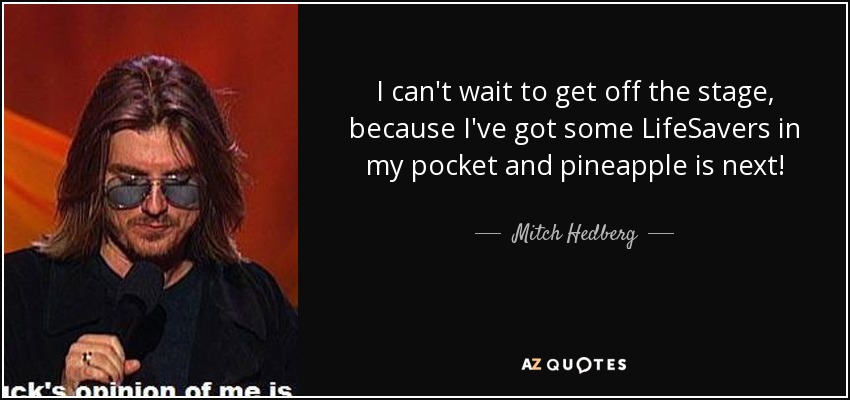 I can't wait to get off the stage, because I've got some LifeSavers in my pocket and pineapple is next! - Mitch Hedberg