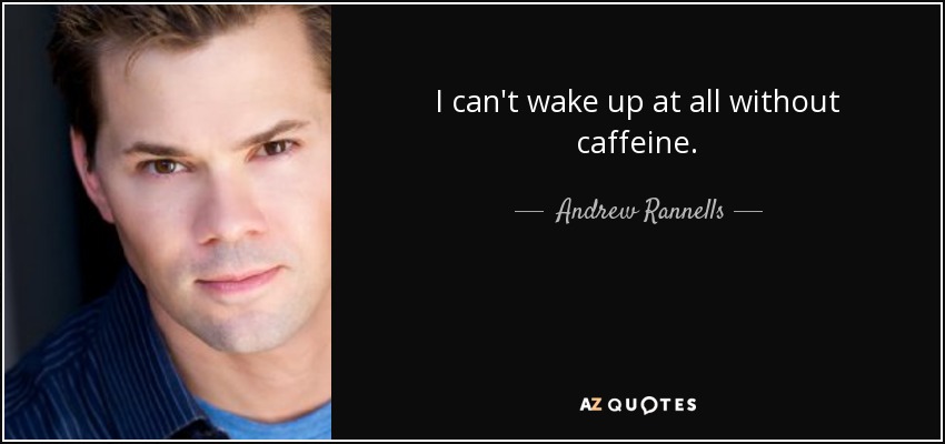 I can't wake up at all without caffeine. - Andrew Rannells