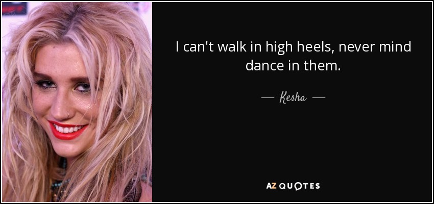 I can't walk in high heels, never mind dance in them. - Kesha