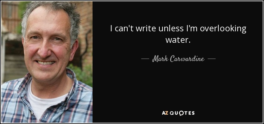 I can't write unless I'm overlooking water. - Mark Carwardine