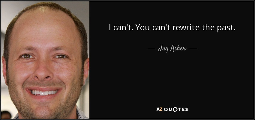 I can't. You can't rewrite the past. - Jay Asher