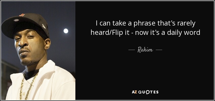 I can take a phrase that's rarely heard/Flip it - now it's a daily word - Rakim