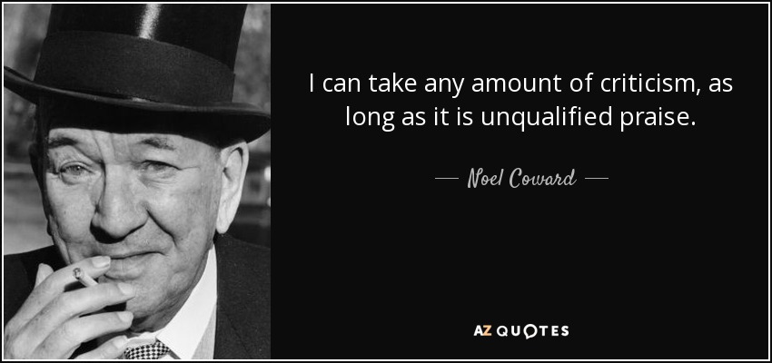 I can take any amount of criticism, as long as it is unqualified praise. - Noel Coward