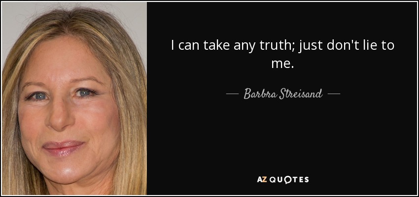 I can take any truth; just don't lie to me. - Barbra Streisand