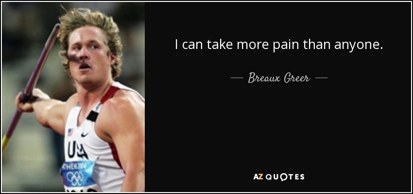 I can take more pain than anyone. - Breaux Greer