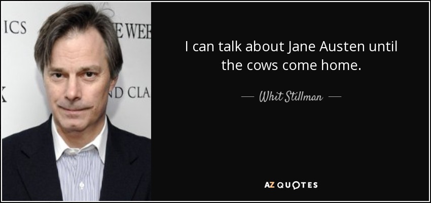 I can talk about Jane Austen until the cows come home. - Whit Stillman